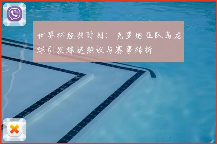 世界杯经典时刻：克罗地亚队乌龙球引发球迷热议与赛事转折