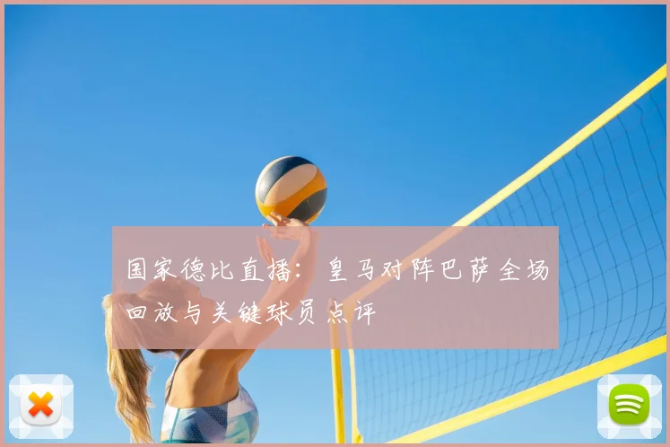 国家德比直播：皇马对阵巴萨全场回放与关键球员点评