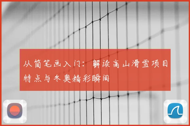 从简笔画入门：解读高山滑雪项目特点与冬奥精彩瞬间