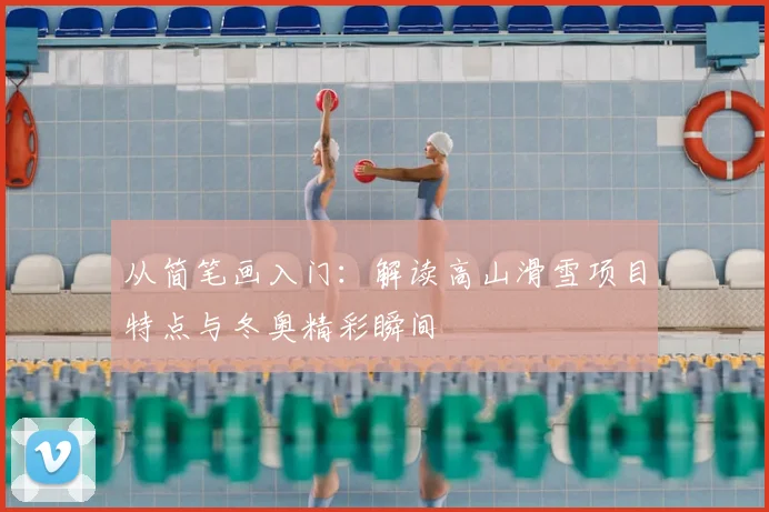 从简笔画入门：解读高山滑雪项目特点与冬奥精彩瞬间
