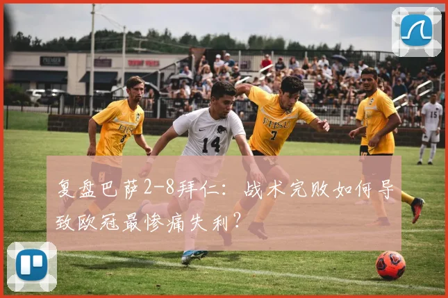 复盘巴萨2-8拜仁：战术完败如何导致欧冠最惨痛失利？