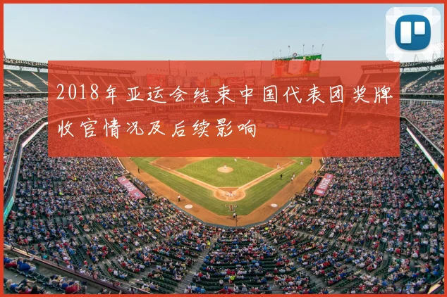 2018年亚运会结束中国代表团奖牌收官情况及后续影响