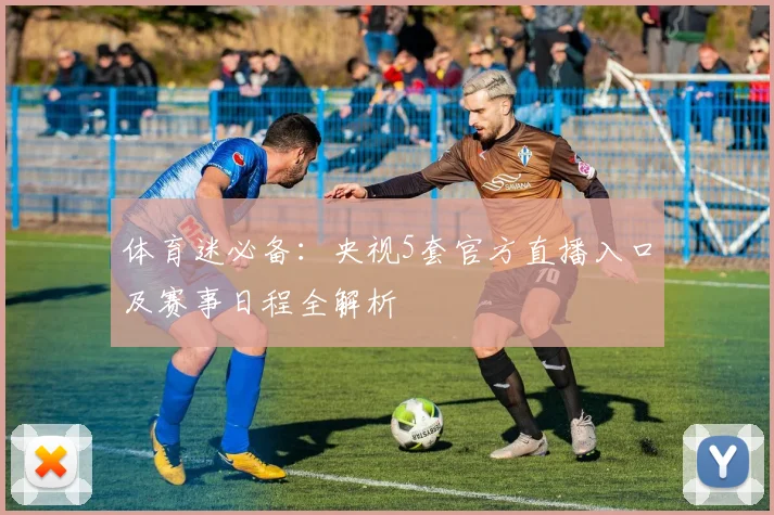 体育迷必备：央视5套官方直播入口及赛事日程全解析