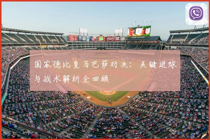 国家德比皇马巴萨对决：关键进球与战术解析全回顾