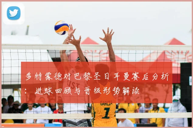 多特蒙德对巴黎圣日耳曼赛后分析：进球回顾与晋级形势解读