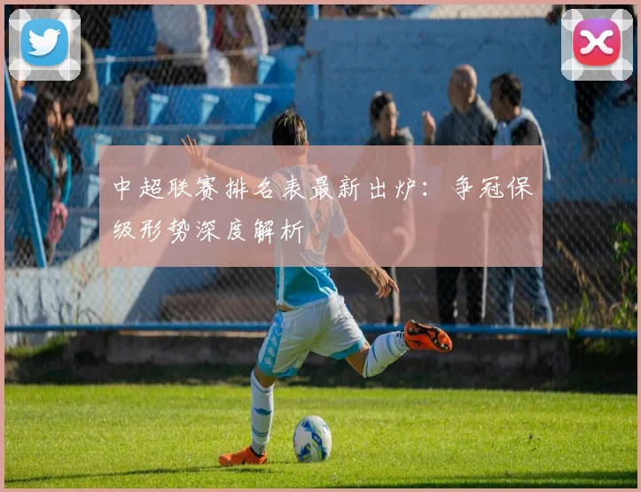 中超联赛排名表最新出炉：争冠保级形势深度解析